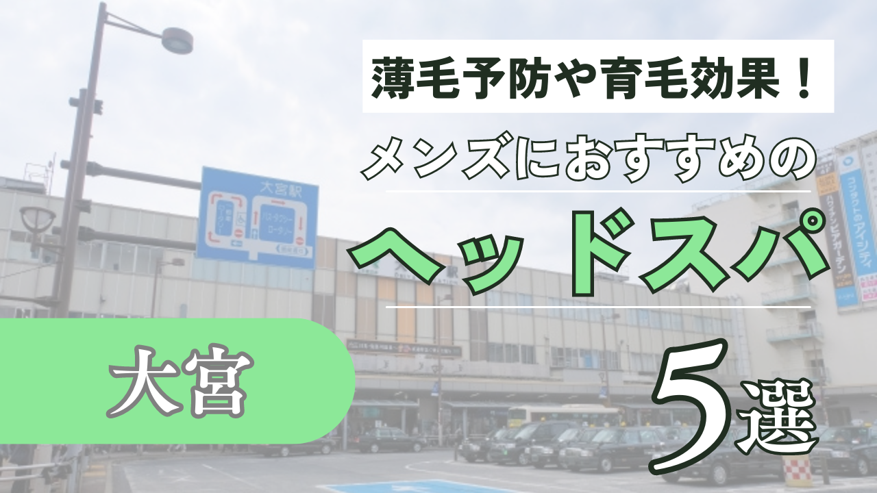 大宮でメンズにおすすめのヘッドスパ5選！薄毛予防や育毛にもおすすめ